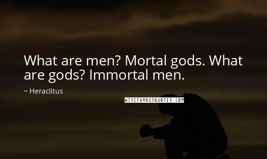 Heraclitus Quotes: What are men? Mortal gods. What are gods? Immortal men.