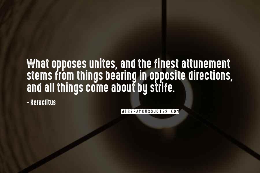 Heraclitus Quotes: What opposes unites, and the finest attunement stems from things bearing in opposite directions, and all things come about by strife.