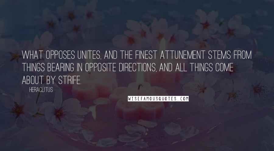 Heraclitus Quotes: What opposes unites, and the finest attunement stems from things bearing in opposite directions, and all things come about by strife.