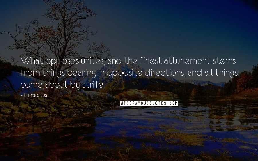 Heraclitus Quotes: What opposes unites, and the finest attunement stems from things bearing in opposite directions, and all things come about by strife.