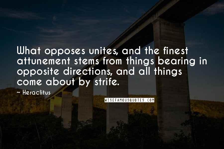 Heraclitus Quotes: What opposes unites, and the finest attunement stems from things bearing in opposite directions, and all things come about by strife.