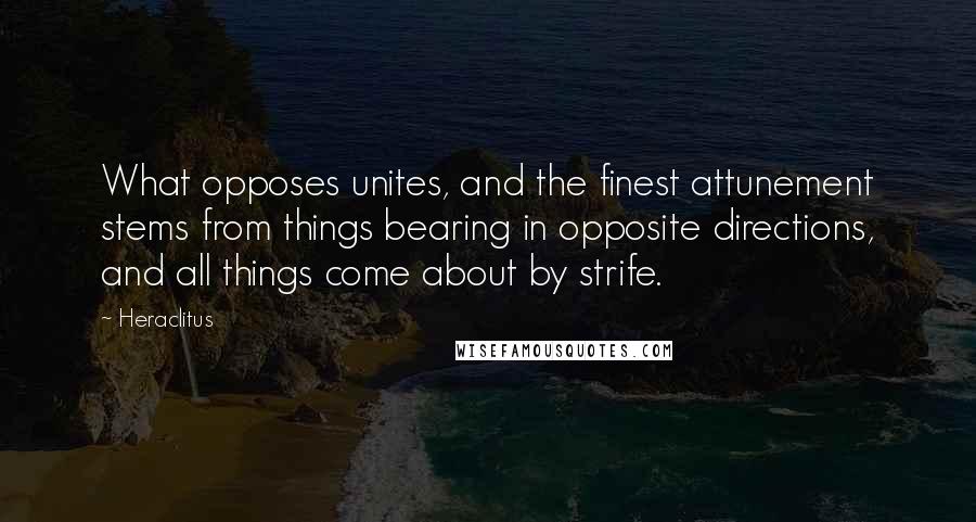 Heraclitus Quotes: What opposes unites, and the finest attunement stems from things bearing in opposite directions, and all things come about by strife.