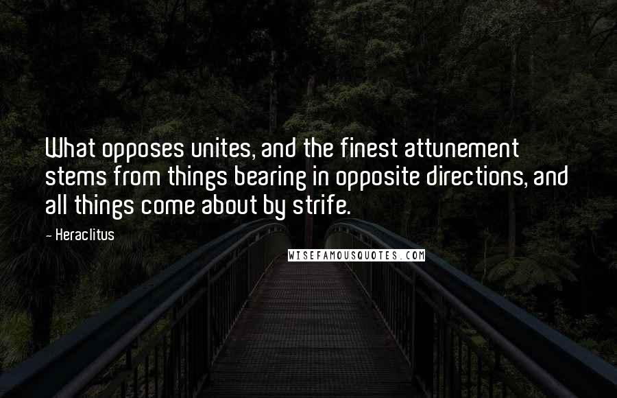 Heraclitus Quotes: What opposes unites, and the finest attunement stems from things bearing in opposite directions, and all things come about by strife.