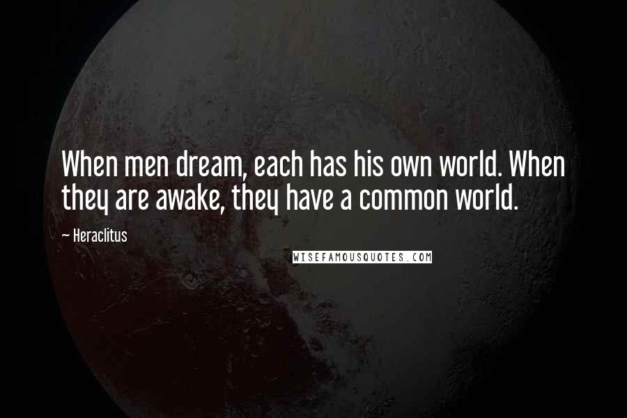 Heraclitus Quotes: When men dream, each has his own world. When they are awake, they have a common world.