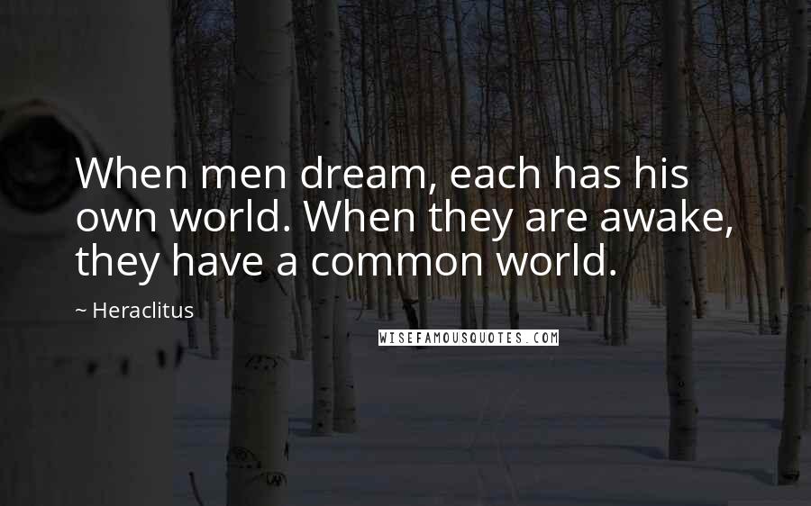 Heraclitus Quotes: When men dream, each has his own world. When they are awake, they have a common world.