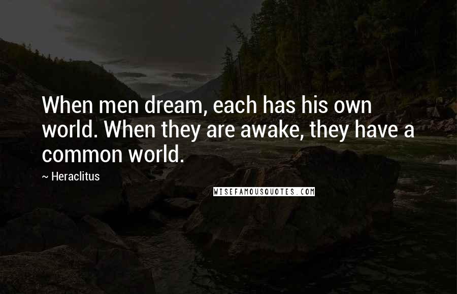 Heraclitus Quotes: When men dream, each has his own world. When they are awake, they have a common world.