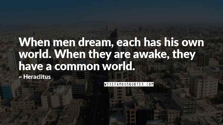 Heraclitus Quotes: When men dream, each has his own world. When they are awake, they have a common world.