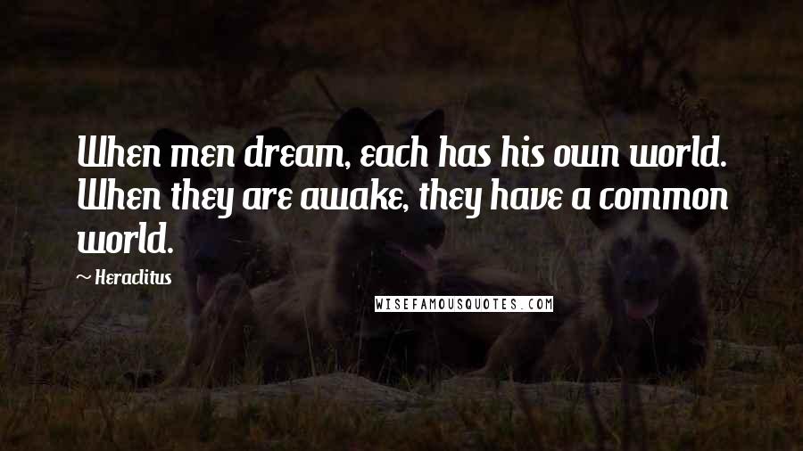 Heraclitus Quotes: When men dream, each has his own world. When they are awake, they have a common world.