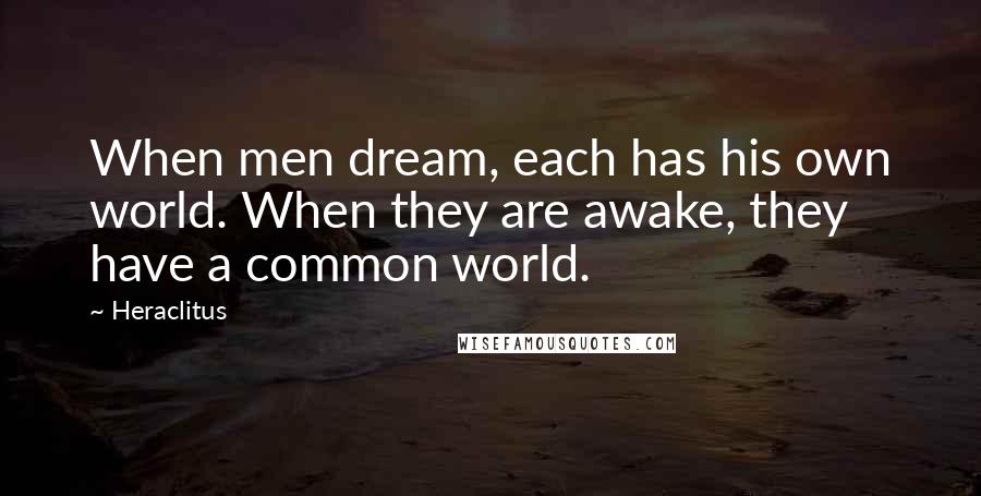 Heraclitus Quotes: When men dream, each has his own world. When they are awake, they have a common world.