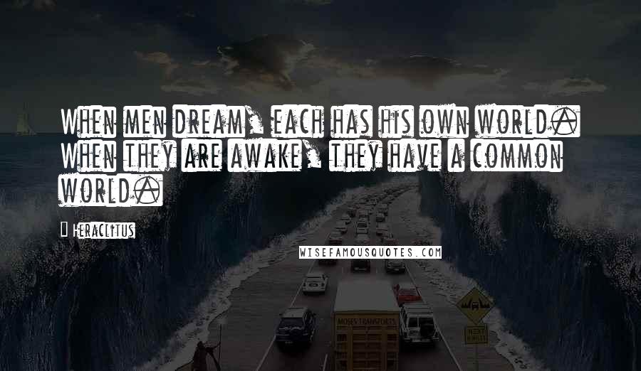 Heraclitus Quotes: When men dream, each has his own world. When they are awake, they have a common world.