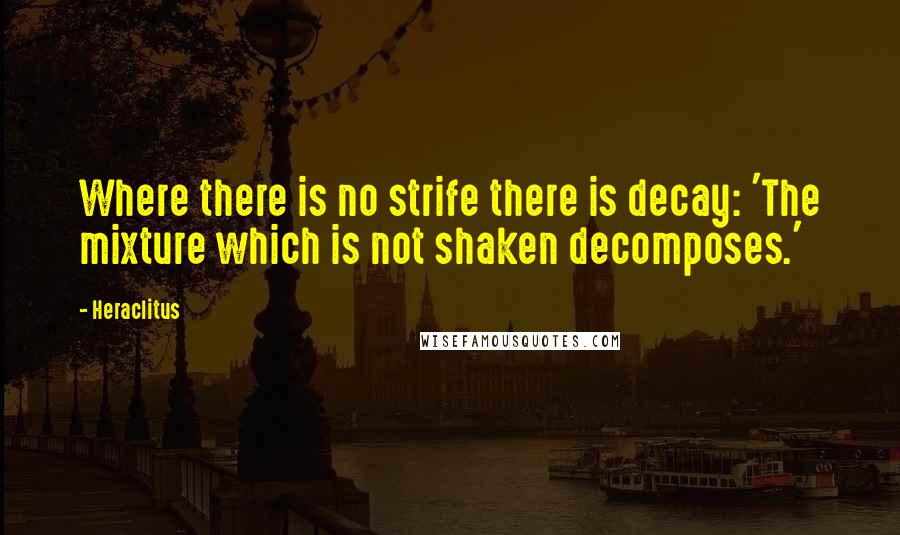 Heraclitus Quotes: Where there is no strife there is decay: 'The mixture which is not shaken decomposes.'