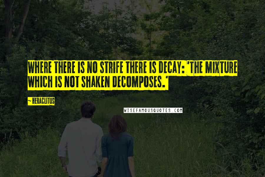 Heraclitus Quotes: Where there is no strife there is decay: 'The mixture which is not shaken decomposes.'