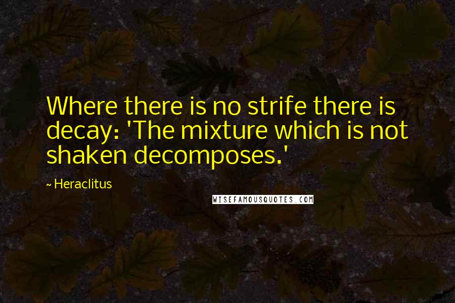 Heraclitus Quotes: Where there is no strife there is decay: 'The mixture which is not shaken decomposes.'