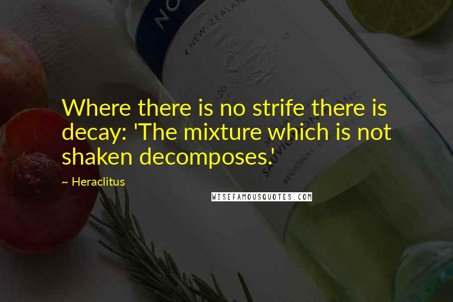 Heraclitus Quotes: Where there is no strife there is decay: 'The mixture which is not shaken decomposes.'