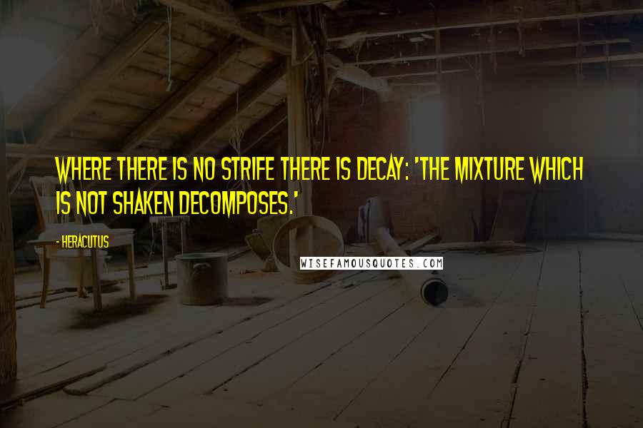 Heraclitus Quotes: Where there is no strife there is decay: 'The mixture which is not shaken decomposes.'