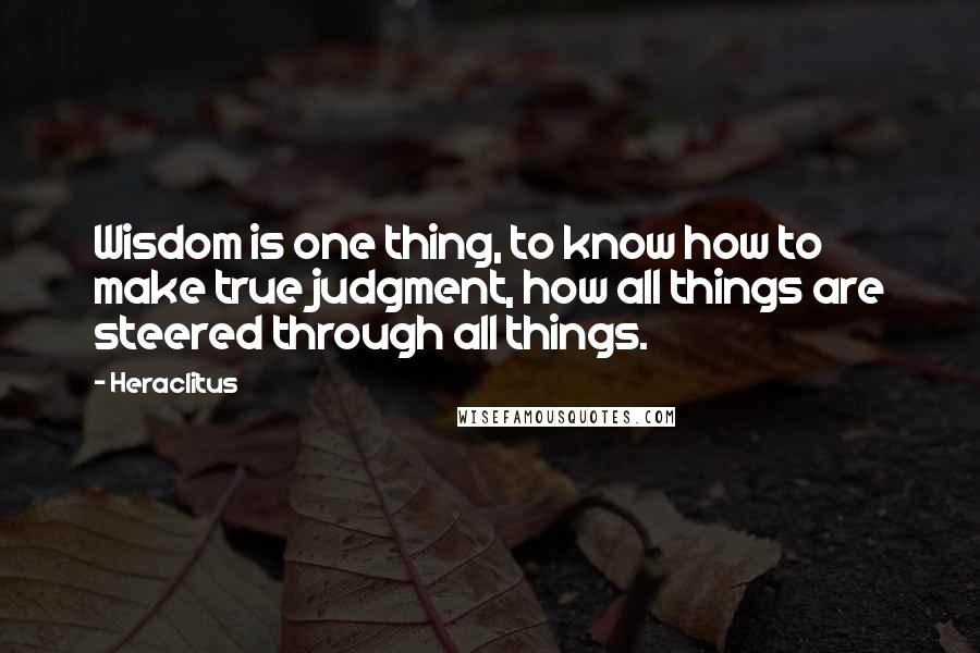 Heraclitus Quotes: Wisdom is one thing, to know how to make true judgment, how all things are steered through all things.