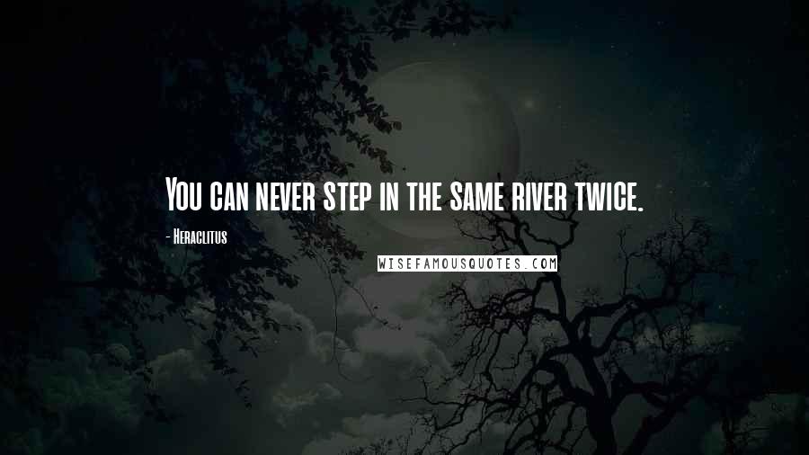Heraclitus Quotes: You can never step in the same river twice.