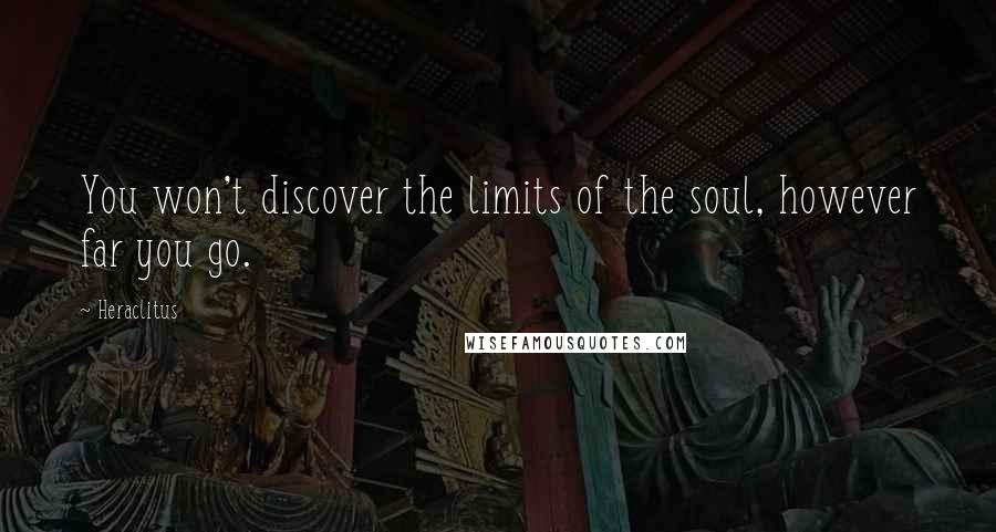 Heraclitus Quotes: You won't discover the limits of the soul, however far you go.