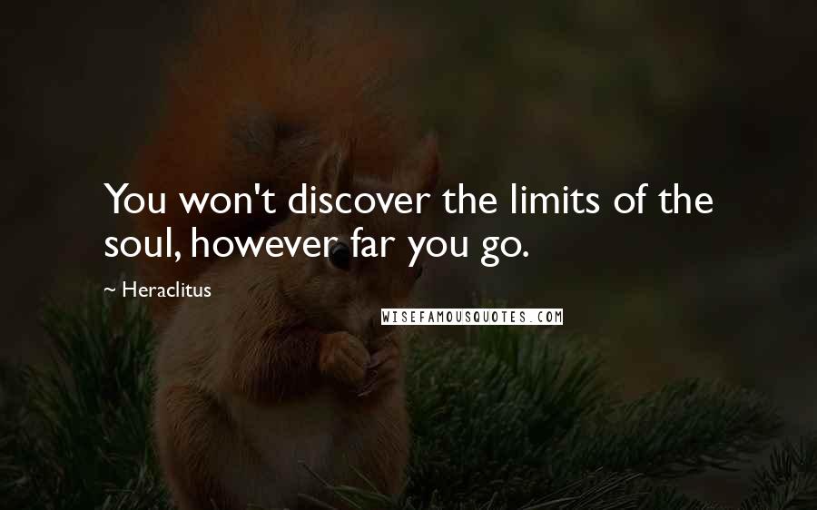 Heraclitus Quotes: You won't discover the limits of the soul, however far you go.