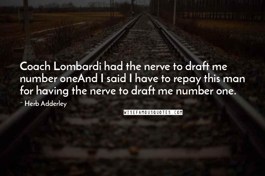 Herb Adderley Quotes: Coach Lombardi had the nerve to draft me number oneAnd I said I have to repay this man for having the nerve to draft me number one.