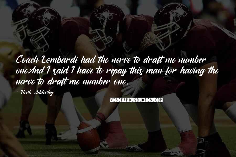 Herb Adderley Quotes: Coach Lombardi had the nerve to draft me number oneAnd I said I have to repay this man for having the nerve to draft me number one.