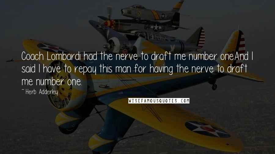 Herb Adderley Quotes: Coach Lombardi had the nerve to draft me number oneAnd I said I have to repay this man for having the nerve to draft me number one.
