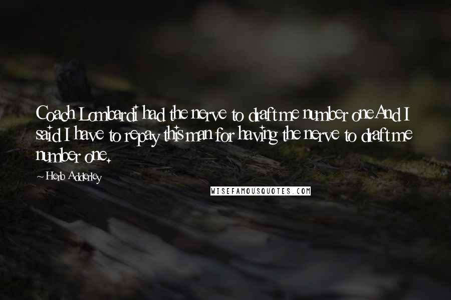 Herb Adderley Quotes: Coach Lombardi had the nerve to draft me number oneAnd I said I have to repay this man for having the nerve to draft me number one.