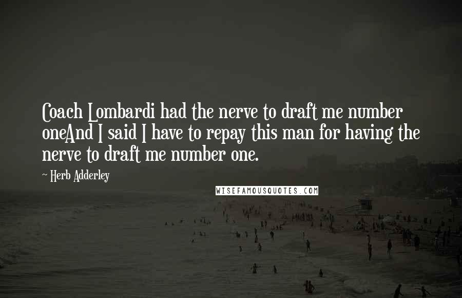 Herb Adderley Quotes: Coach Lombardi had the nerve to draft me number oneAnd I said I have to repay this man for having the nerve to draft me number one.