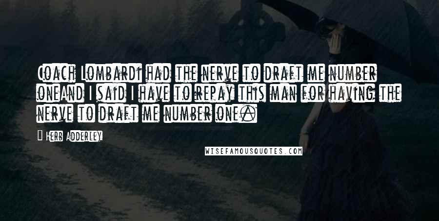 Herb Adderley Quotes: Coach Lombardi had the nerve to draft me number oneAnd I said I have to repay this man for having the nerve to draft me number one.