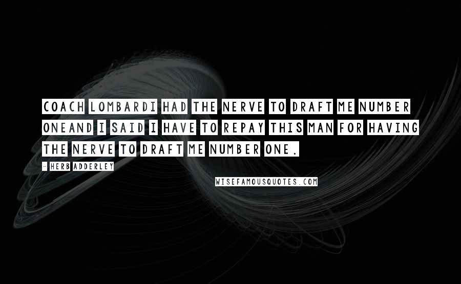 Herb Adderley Quotes: Coach Lombardi had the nerve to draft me number oneAnd I said I have to repay this man for having the nerve to draft me number one.