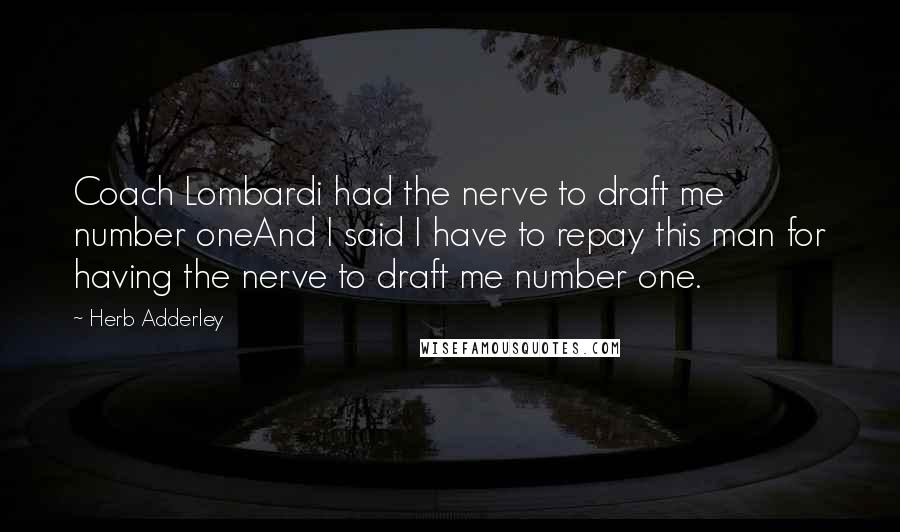 Herb Adderley Quotes: Coach Lombardi had the nerve to draft me number oneAnd I said I have to repay this man for having the nerve to draft me number one.