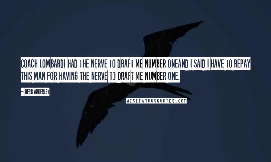 Herb Adderley Quotes: Coach Lombardi had the nerve to draft me number oneAnd I said I have to repay this man for having the nerve to draft me number one.