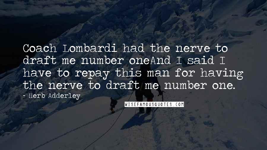 Herb Adderley Quotes: Coach Lombardi had the nerve to draft me number oneAnd I said I have to repay this man for having the nerve to draft me number one.