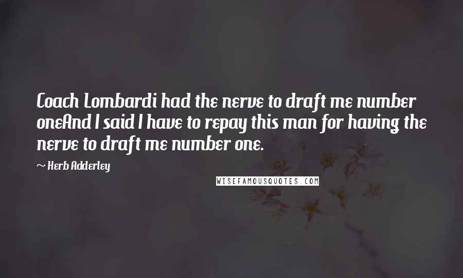 Herb Adderley Quotes: Coach Lombardi had the nerve to draft me number oneAnd I said I have to repay this man for having the nerve to draft me number one.