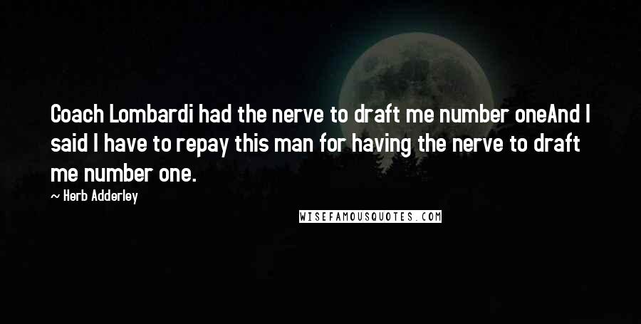 Herb Adderley Quotes: Coach Lombardi had the nerve to draft me number oneAnd I said I have to repay this man for having the nerve to draft me number one.