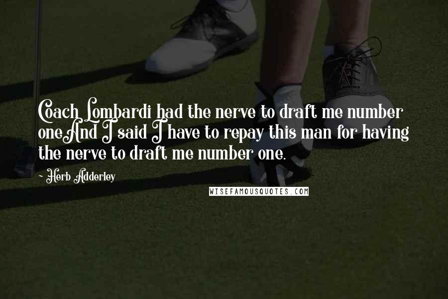 Herb Adderley Quotes: Coach Lombardi had the nerve to draft me number oneAnd I said I have to repay this man for having the nerve to draft me number one.