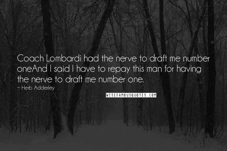 Herb Adderley Quotes: Coach Lombardi had the nerve to draft me number oneAnd I said I have to repay this man for having the nerve to draft me number one.