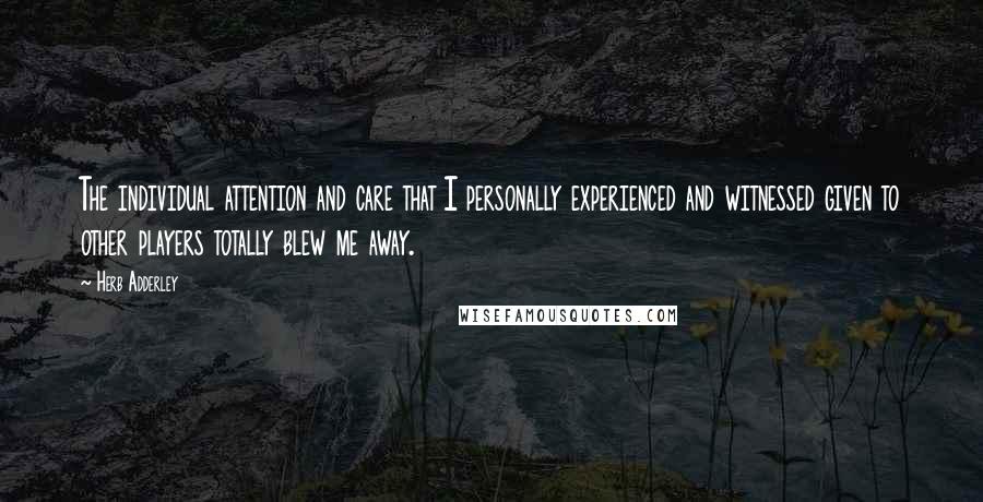 Herb Adderley Quotes: The individual attention and care that I personally experienced and witnessed given to other players totally blew me away.
