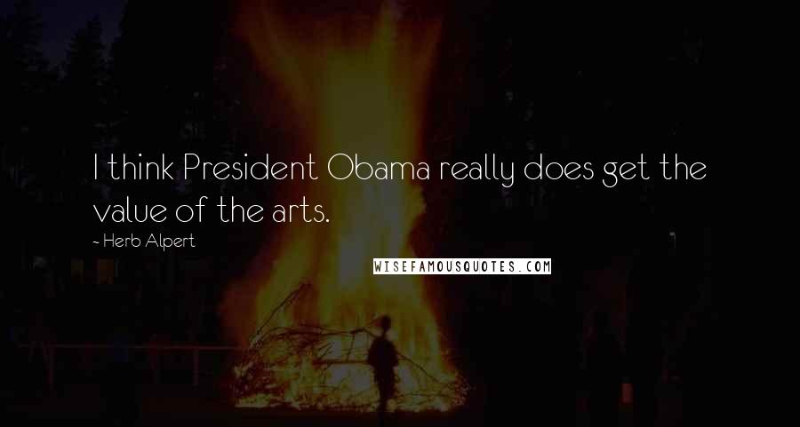 Herb Alpert Quotes: I think President Obama really does get the value of the arts.