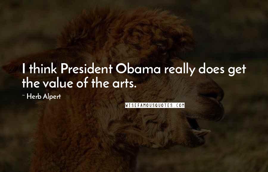 Herb Alpert Quotes: I think President Obama really does get the value of the arts.