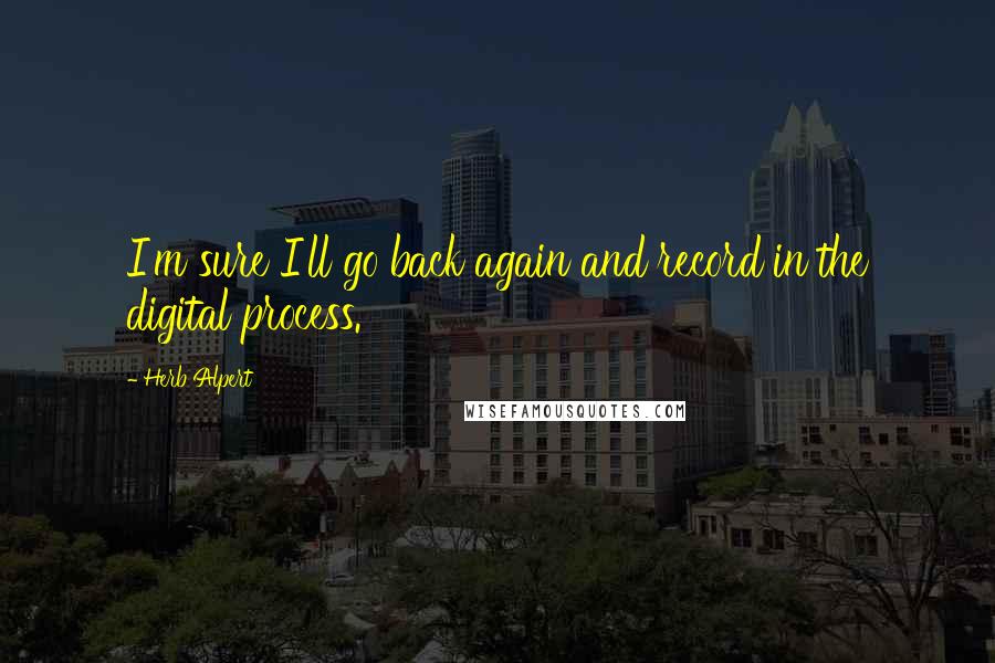 Herb Alpert Quotes: I'm sure I'll go back again and record in the digital process.