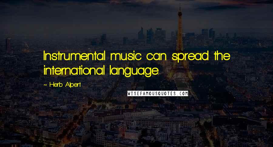 Herb Alpert Quotes: Instrumental music can spread the international language.