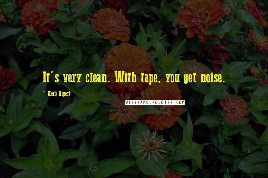 Herb Alpert Quotes: It's very clean. With tape, you get noise.