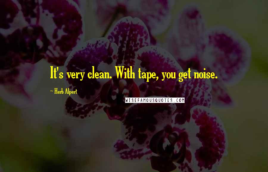 Herb Alpert Quotes: It's very clean. With tape, you get noise.