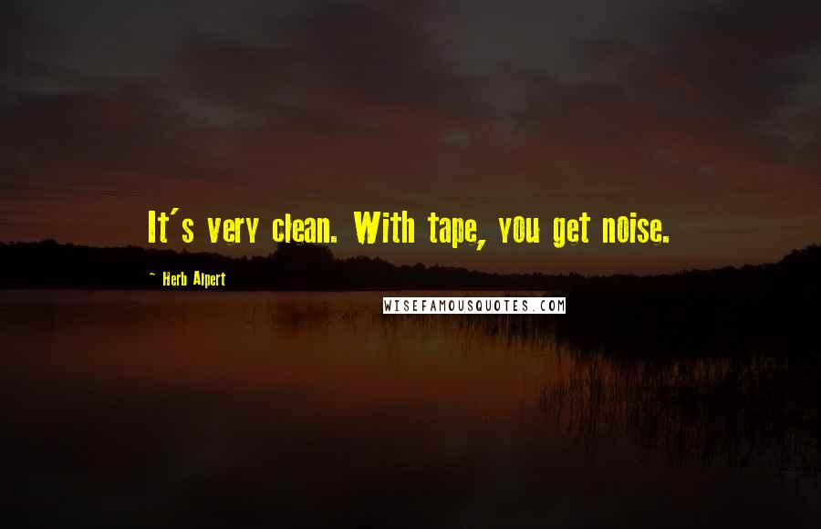 Herb Alpert Quotes: It's very clean. With tape, you get noise.