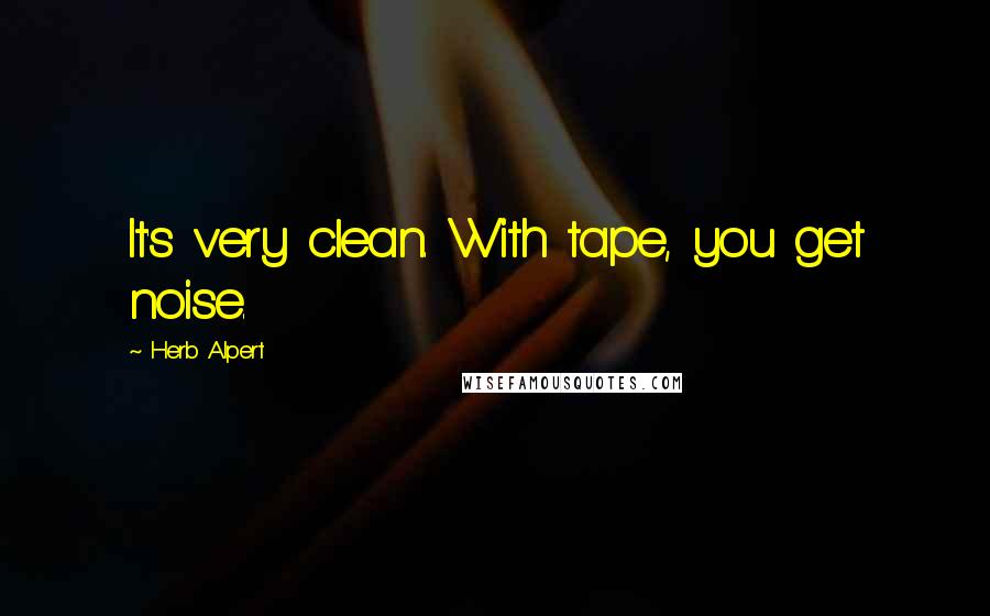 Herb Alpert Quotes: It's very clean. With tape, you get noise.