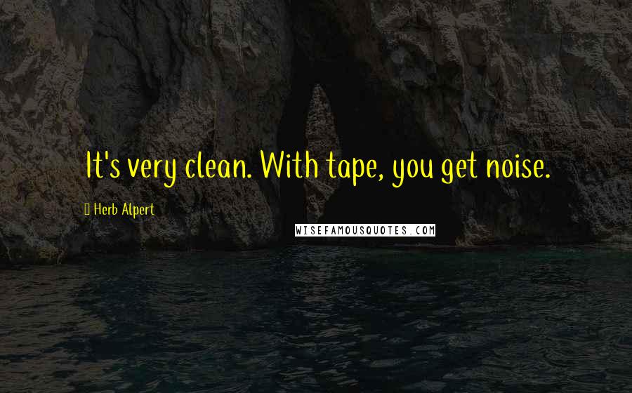 Herb Alpert Quotes: It's very clean. With tape, you get noise.