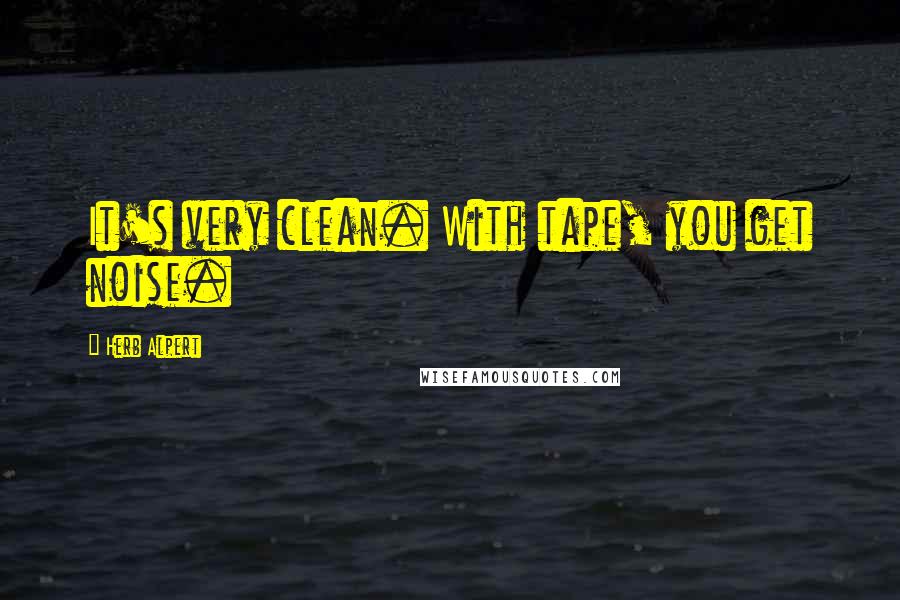 Herb Alpert Quotes: It's very clean. With tape, you get noise.