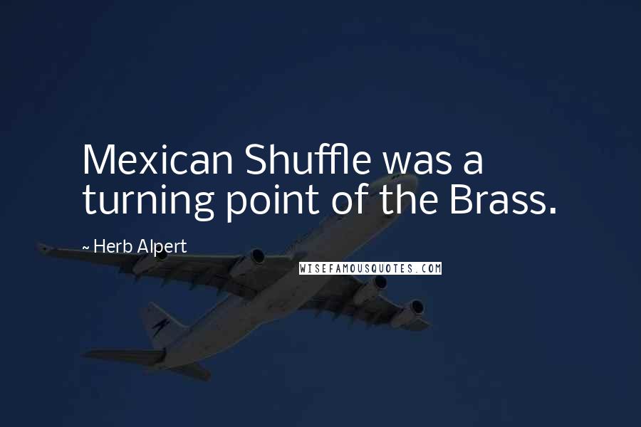 Herb Alpert Quotes: Mexican Shuffle was a turning point of the Brass.