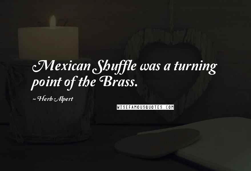 Herb Alpert Quotes: Mexican Shuffle was a turning point of the Brass.